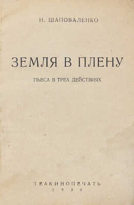 Шаповаленко Н.Н. Земля в плену. Пьеса в 3 действиях. [М.]: Теакинопечать, 1930.